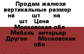 Продам жалюзи вертикальные размер 2.4 на 1.35-10шт.1.35 на 1.45-10шт › Цена ­ 1 - Московская обл. Мебель, интерьер » Другое   . Московская обл.